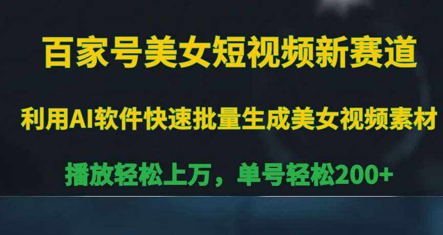 百家号美女短视频新赛道，播放轻松上万，单号轻松200+【揭秘】-泰戈创艺资源库