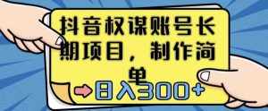抖音权谋账号,长期项目,制作简单,日入300+【揭秘】-泰戈创艺资源库