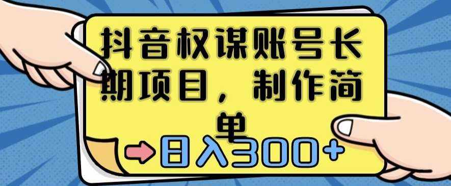 抖音权谋账号，长期项目，制作简单，日入300+【揭秘】-泰戈创艺资源库