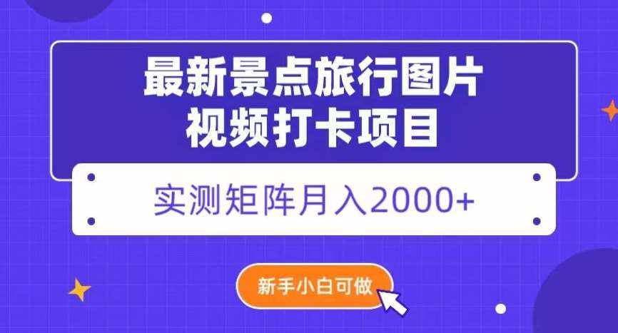 最新景点旅行图片视频打卡，实测矩阵月入2000+，新手可做【揭秘】-泰戈创艺资源库