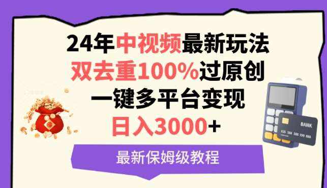 中视频24年最新玩法，双去重100%过原创，一键多平台变现，日入3000+ 保姆级教程【揭秘】-泰戈创艺资源库