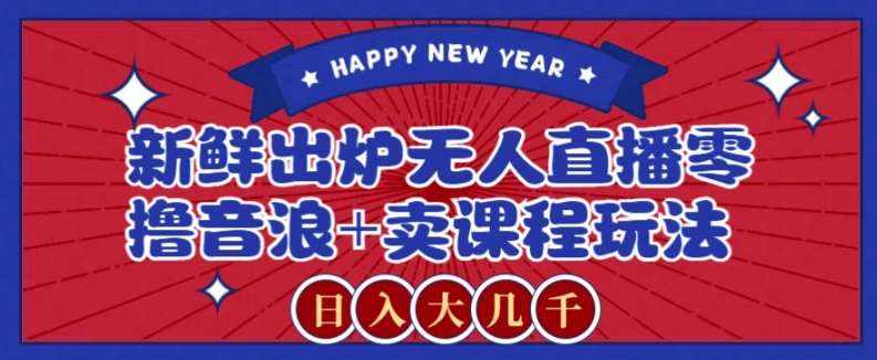 2024最新无人直播零撸音浪+卖课程玩法，日入大几千不是梦【揭秘】-泰戈创艺资源库