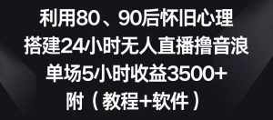 利用80、90后怀旧心理，搭建24小时无人直播撸音浪，单场5小时收益3500+（教程+软件）【揭秘】-泰戈创艺资源库