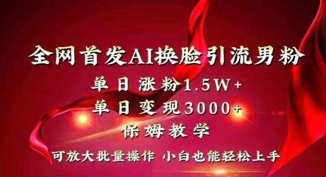 全网首发Ai换脸引流男粉，单日涨粉1.5w+，单日变现3000+，小白也能轻松上手拿结果【揭秘】-泰戈创艺资源库