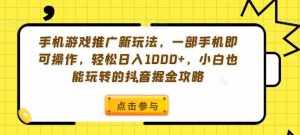 手机游戏推广新玩法，一部手机即可操作，轻松日入1000+，小白也能玩转的抖音掘金攻略【揭秘】-泰戈创艺资源库