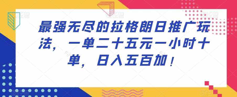 最强无尽的拉格朗日推广玩法，一单二十五元一小时十单，日入五百加！-泰戈创艺资源库