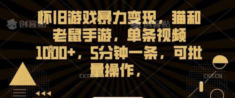 怀旧游戏暴力变现，猫和老鼠手游，单条视频1000+，5分钟一条，可批量操作【揭秘】-泰戈创艺资源库