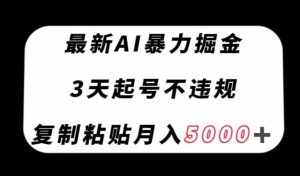 最新AI暴力掘金，3天必起号不违规，复制粘贴月入5000＋【揭秘】-泰戈创艺资源库