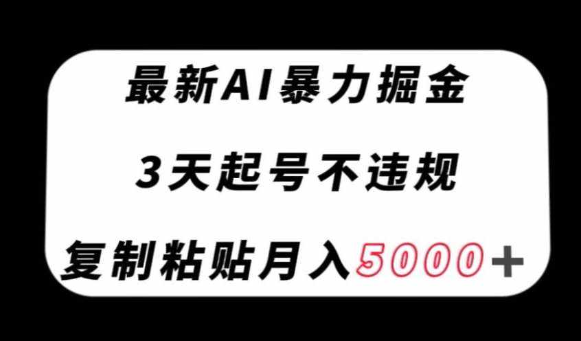 最新AI暴力掘金，3天必起号不违规，复制粘贴月入5000＋【揭秘】-泰戈创艺资源库