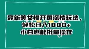 最新美女慢开屏深情玩法，轻松日入1000+小白也能批量操作-泰戈创艺资源库