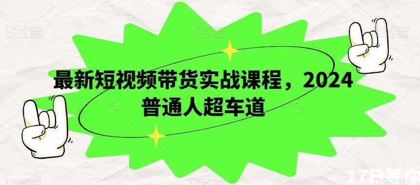 最新短视频带货实战课程，2024普通人超车道-泰戈创艺资源库