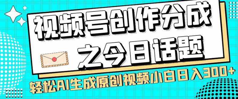 视频号创作分成之今日话题，两种方法，轻松AI生成原创视频，小白日入300+-泰戈创艺资源库