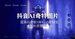 抖音用AI生成奇特图片GPT4玩法,蓝海日涨粉1W+,生成几张图片点赞破6w+【揭秘】-泰戈创艺资源库