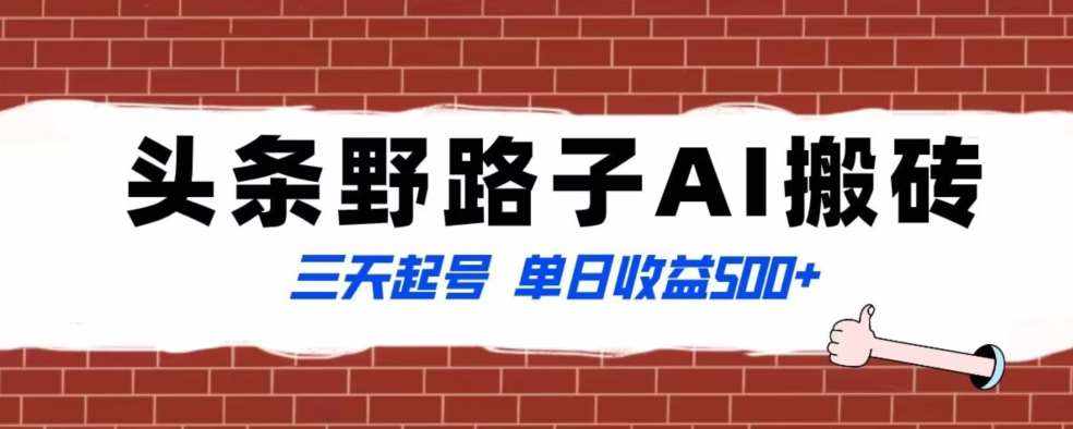 全网首发头条野路子AI搬砖玩法,纪实类超级蓝海项目,三天起号单日收益500+【揭秘】-泰戈创艺资源库