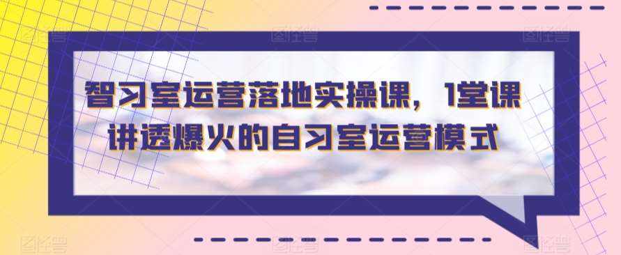 智习室运营落地实操课，1堂课讲透爆火的自习室运营模式-泰戈创艺资源库