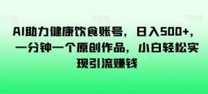 AI助力健康饮食账号,日入500+,一分钟一个原创作品,小白轻松实现引流赚钱【揭秘】-泰戈创艺资源库