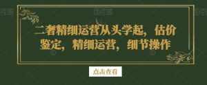 二奢精细运营从头学起,估价鉴定,精细运营,细节操作-泰戈创艺资源库