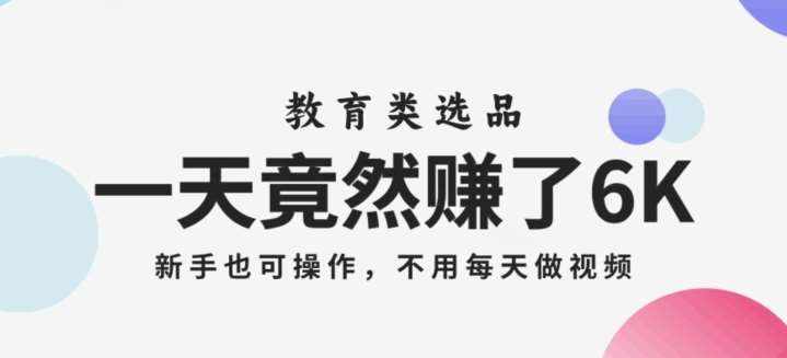 一天竟然赚了6000多，教育类选品，新手也可操作，更不用每天做短视频【揭秘】-泰戈创艺资源库