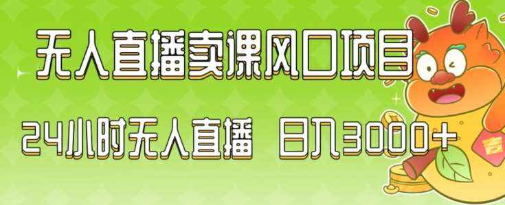 2024最新玩法无人直播卖课风口项目，全天无人直播，小白轻松上手【揭秘】-泰戈创艺资源库