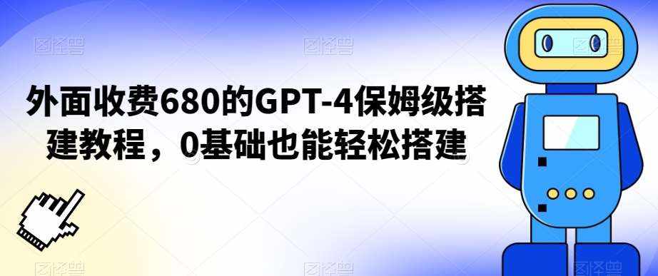 外面收费680的GPT-4保姆级搭建教程，0基础也能轻松搭建【揭秘】-泰戈创艺资源库