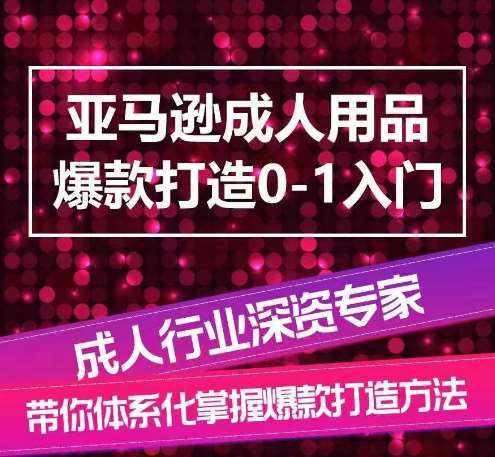 亚马逊成人用品爆款打造0-1入门，系统化讲解亚马逊成人用品爆款打造的流程-泰戈创艺资源库