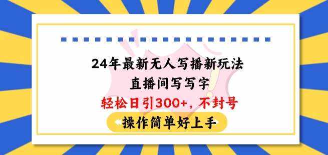 24年最新无人写播新玩法直播间，写写字轻松日引100+粉丝，不封号操作简单好上手【揭秘】-泰戈创艺资源库