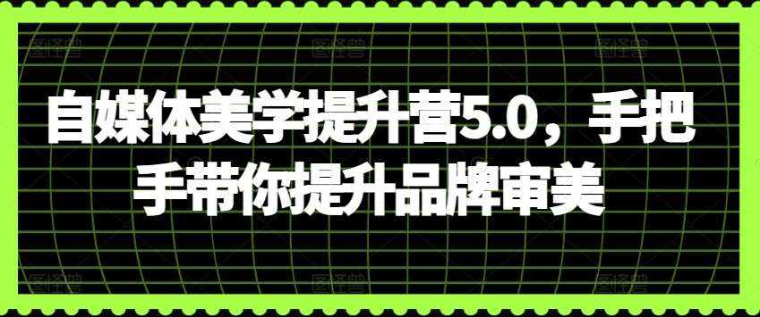 自媒体美学提升营5.0，手把手带你提升品牌审美-泰戈创艺资源库