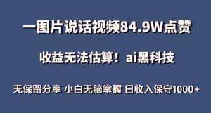 一图片说话视频84.9W点赞，收益无法估算，ai赛道蓝海项目，小白无脑掌握日收入保守1000+【揭秘】-泰戈创艺资源库
