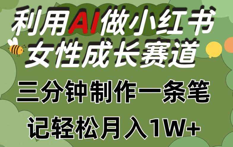 利用Ai做小红书女性成长赛道，三分钟制作一条笔记，轻松月入1w+【揭秘】-泰戈创艺资源库