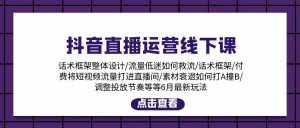 (11211期)抖音直播运营线下课:话术框架/付费流量直播间/素材A撞B/等6月新玩法-泰戈创艺资源库