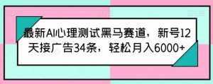 最新AI心理测试黑马赛道，新号12天接广告34条，轻松月入6000+【揭秘】-泰戈创艺资源库