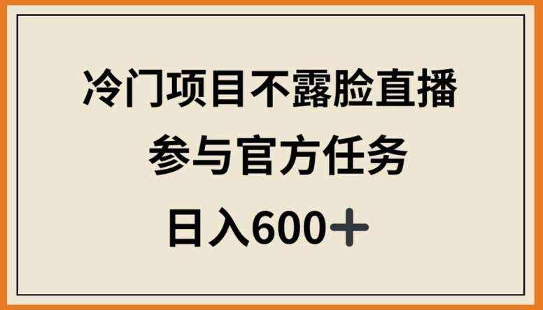 冷门项目不露脸直播，参与官方任务，日入600+【揭秘】-泰戈创艺资源库