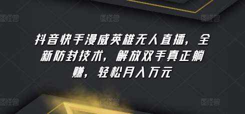抖音快手漫威英雄无人直播，全新防封技术，解放双手真正躺赚，轻松月入万元【揭秘】-泰戈创艺资源库