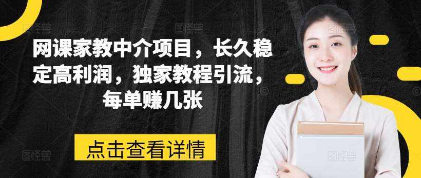 网课家教中介项目，长久稳定高利润，独家教程引流，每单赚几张-泰戈创艺资源库
