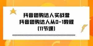 （11255期）抖音团购达人实战营，抖音团购达人从0-1教程（11节课）-泰戈创艺资源库