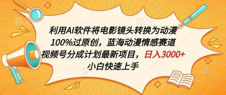 利用AI将电影镜头转换为动漫100%过原创，蓝海动漫情感赛道，视频号分成计划最新项目【揭秘】-泰戈创艺资源库
