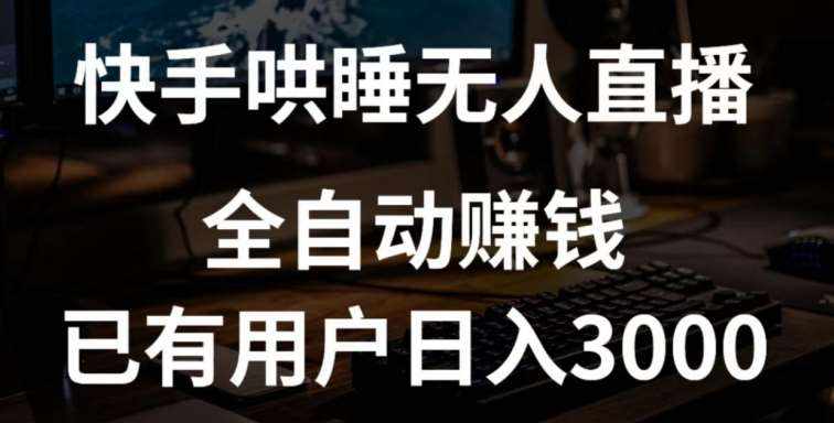 快手哄睡无人直播+独家挂载技术,已有用户日入3000+【赚钱流程+直播素材】【揭秘】-泰戈创艺资源库