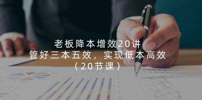 （11238期）老板 降本增效20讲，管好 三本五效，实现低本高效（20节课）-泰戈创艺资源库