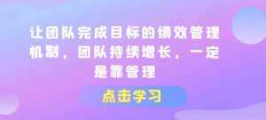 让团队完成目标的绩效管理机制,团队持续增长,一定是靠管理-泰戈创艺资源库