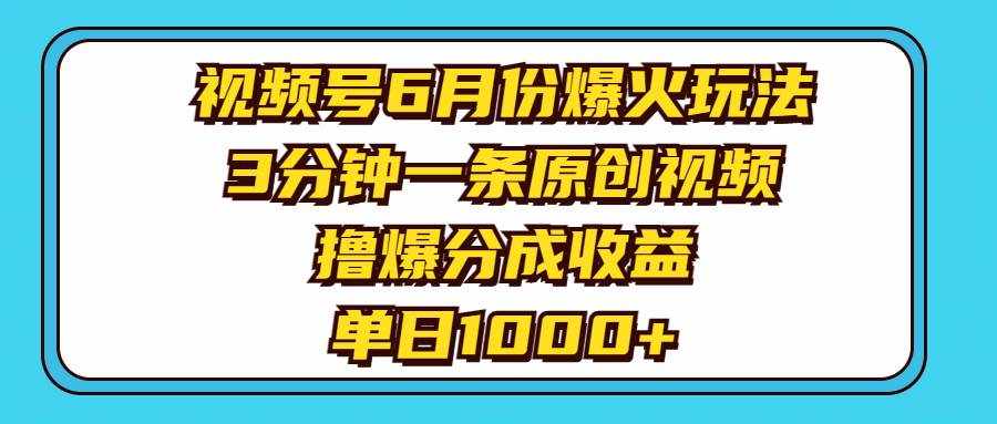 （11298期）视频号6月份爆火玩法，3分钟一条原创视频，撸爆分成收益，单日1000+-泰戈创艺资源库