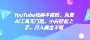 YouTube视频不露脸，免费AI工具无门槛，小白轻松上手，月入美金不断【揭秘】-泰戈创艺资源库