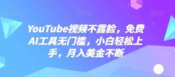 YouTube视频不露脸，免费AI工具无门槛，小白轻松上手，月入美金不断【揭秘】-泰戈创艺资源库