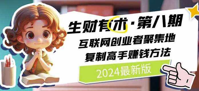 2024生财有术·第八期 互联网创业者聚集地，复制高手赚钱方法(5月9日更新)-泰戈创艺资源库