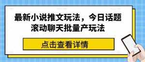 最新小说推文玩法，今日话题滚动聊天批量产玩法-泰戈创艺资源库