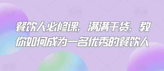 餐饮人必修课，满满干货，教你如何成为一名优秀的餐饮人-泰戈创艺资源库