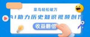 菜鸟轻松破万:AI助力历史知识视频创作,收益翻倍【揭秘】-泰戈创艺资源库