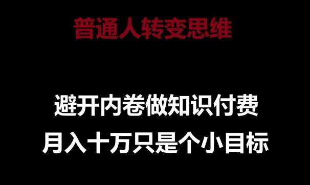 普通人转变思维，避开内卷做知识付费，月入十万只是一个小目标【揭秘】-泰戈创艺资源库