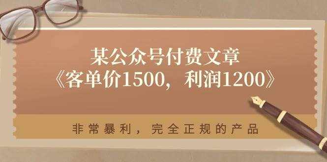 某公众号付费文章《客单价1500，利润1200》非常暴利，完全正规的产品-泰戈创艺资源库
