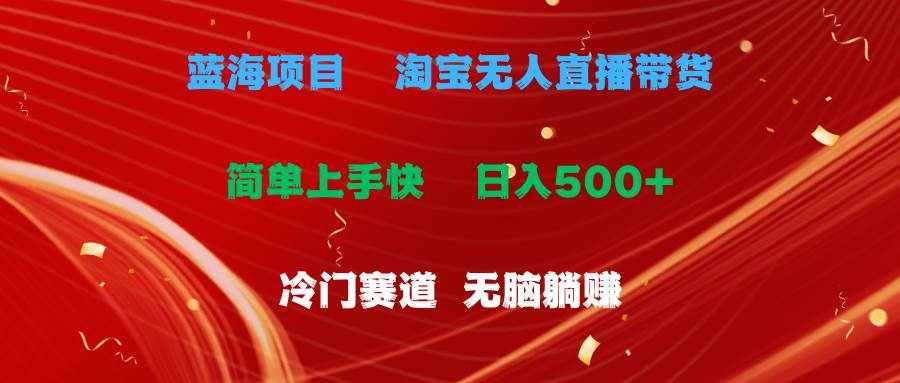 （11297期）蓝海项目  淘宝无人直播冷门赛道  日赚500+无脑躺赚  小白有手就行-泰戈创艺资源库