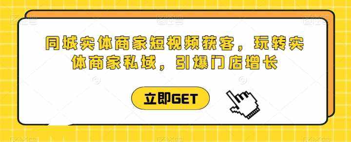 同城实体商家短视频获客直播课，玩转实体商家私域，引爆门店增长-泰戈创艺资源库